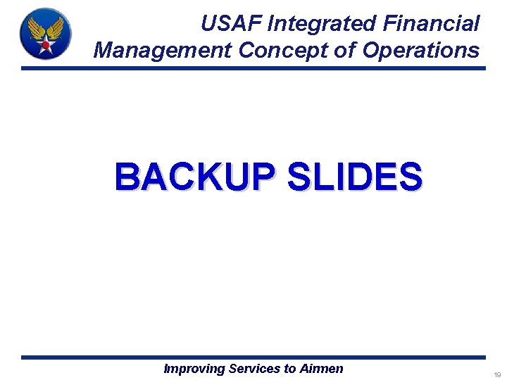 USAF Integrated Financial Management Concept of Operations BACKUP SLIDES Improving Services to Airmen 19 USAF Integrated Financial Management Concept of Operations BACKUP SLIDES Improving Services to Airmen 19
