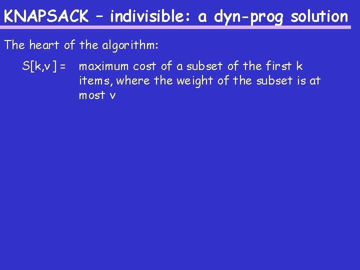 KNAPSACK – indivisible: a dyn-prog solution The heart of the algorithm: S[k, v ]