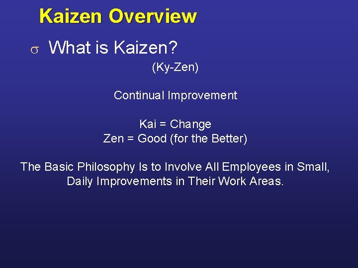 Kaizen Overview s What is Kaizen? (Ky-Zen) Continual Improvement Kai = Change Zen =