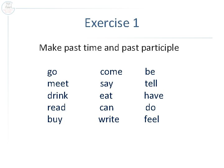 Exercise 1 Make past time and past participle go meet drink read buy come