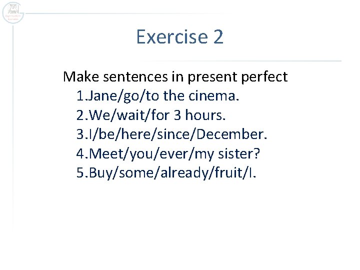 Exercise 2 Make sentences in present perfect 1. Jane/go/to the cinema. 2. We/wait/for 3