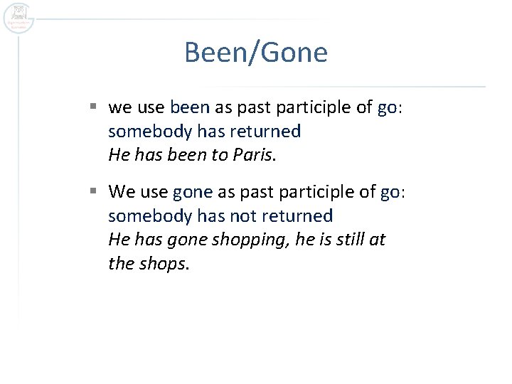 Been/Gone § we use been as past participle of go: somebody has returned He