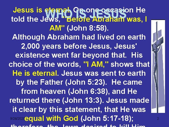 Jesus is eternal. On one occasion He WHO IS JESUS told the Jews, "Before