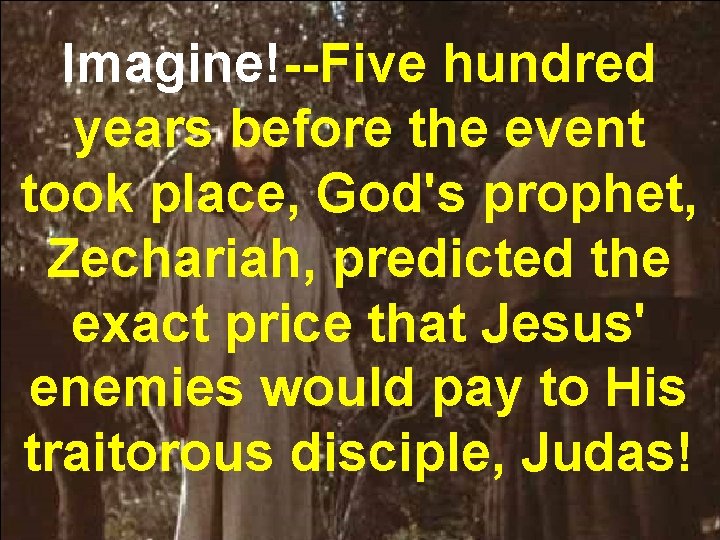 Imagine!--Five hundred years before the event took place, God's prophet, Zechariah, predicted the exact