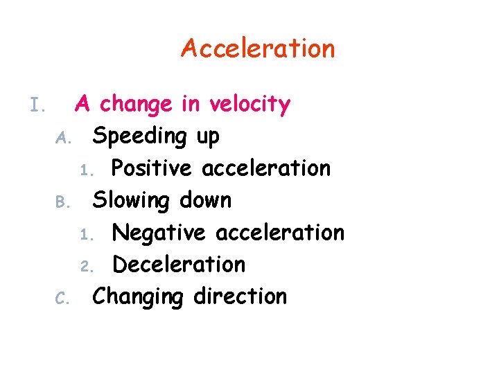 Acceleration I. A change in velocity A. Speeding up 1. Positive acceleration B. Slowing