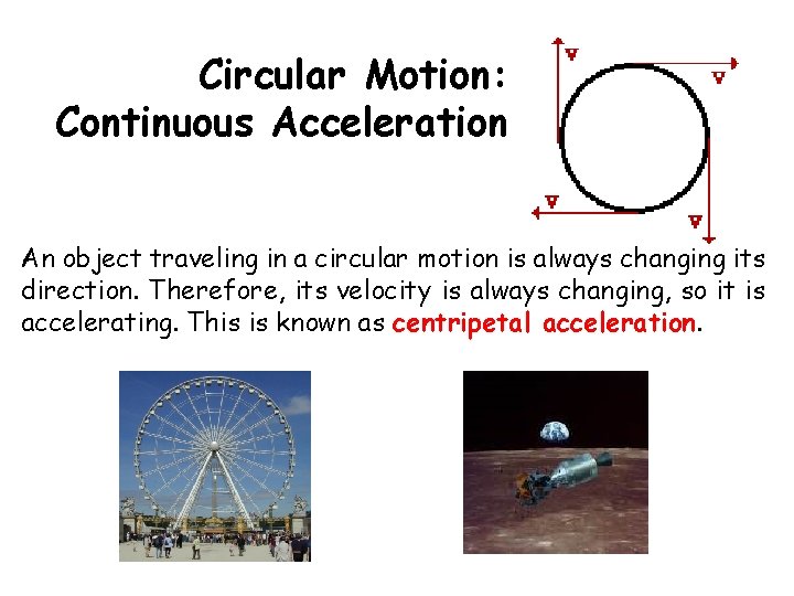 Circular Motion: Continuous Acceleration An object traveling in a circular motion is always changing