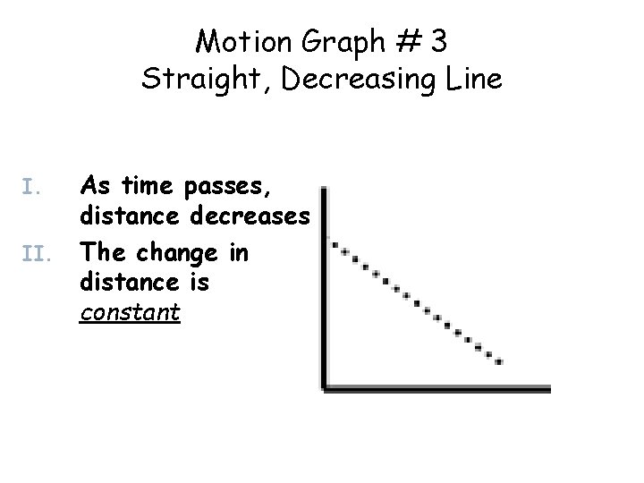 Motion Graph # 3 Straight, Decreasing Line I. II. As time passes, distance decreases