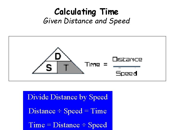Calculating Time Given Distance and Speed Divide Distance by Speed Distance ÷ Speed =