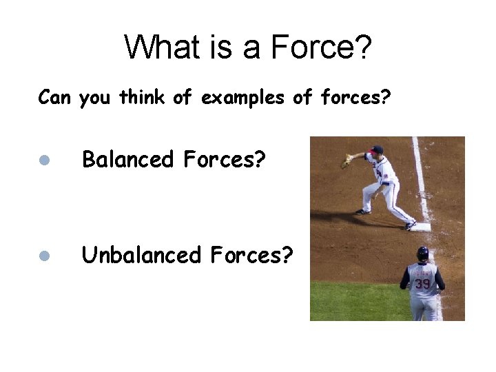 What is a Force? Can you think of examples of forces? Balanced Forces? Unbalanced