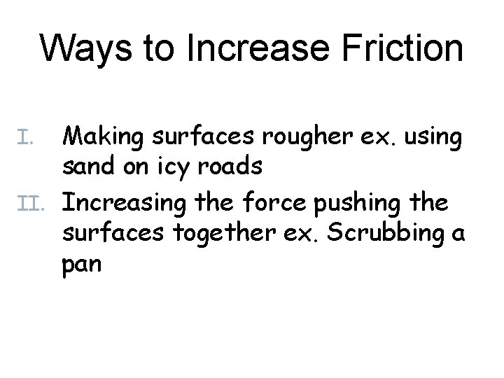 Ways to Increase Friction Making surfaces rougher ex. using sand on icy roads II.