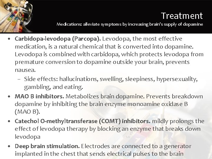 Treatment Medications: alleviate symptoms by increasing brain’s supply of dopamine • Carbidopa-levodopa (Parcopa). Levodopa,