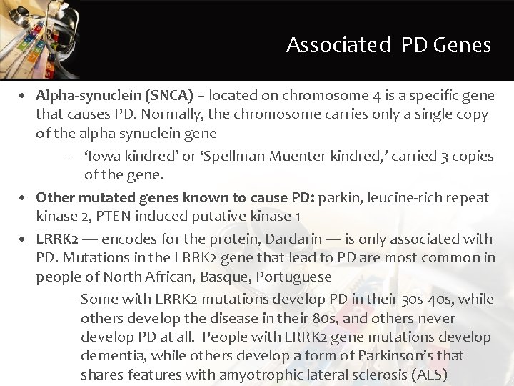 Associated PD Genes • Alpha-synuclein (SNCA) – located on chromosome 4 is a specific