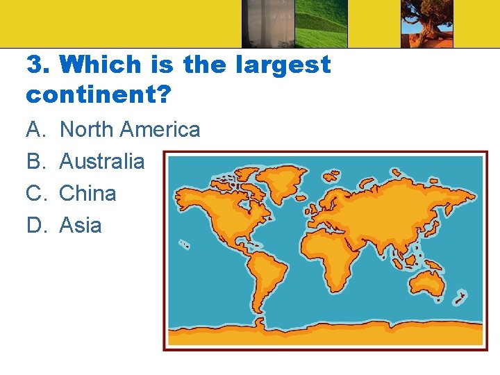 3. Which is the largest continent? A. B. C. D. North America Australia China