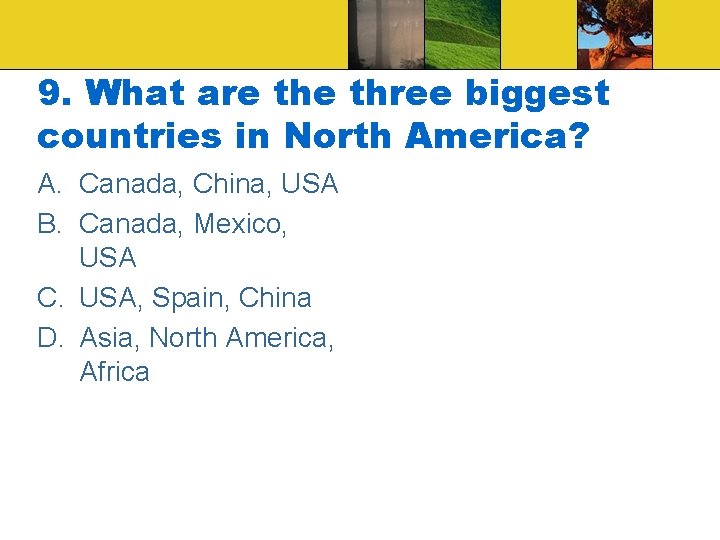 9. What are three biggest countries in North America? A. Canada, China, USA B.