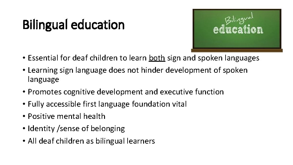 Bilingual education • Essential for deaf children to learn both sign and spoken languages Bilingual education • Essential for deaf children to learn both sign and spoken languages