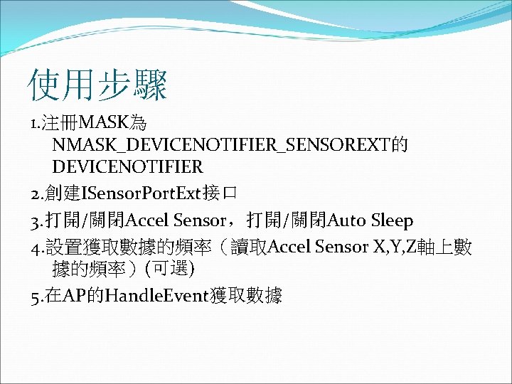 使用步驟 1. 注冊MASK為 NMASK_DEVICENOTIFIER_SENSOREXT的 DEVICENOTIFIER 2. 創建ISensor. Port. Ext接口 3. 打開/關閉Accel Sensor，打開/關閉Auto Sleep 4.