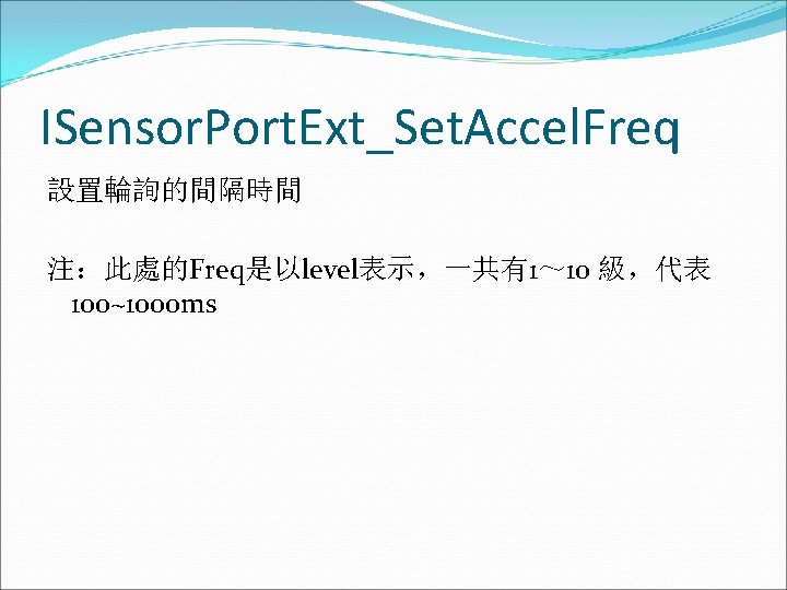 ISensor. Port. Ext_Set. Accel. Freq 設置輪詢的間隔時間 注：此處的Freq是以level表示，一共有1～ 10 級，代表 100~1000 ms 