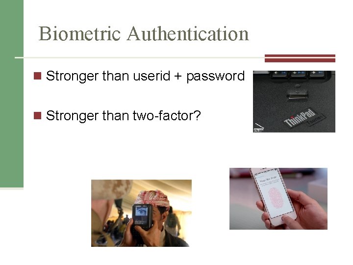 Biometric Authentication n Stronger than userid + password n Stronger than two-factor? 