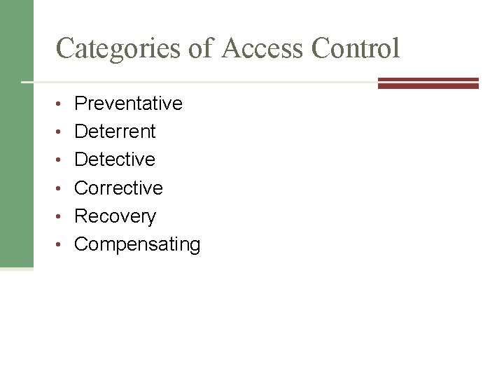Categories of Access Control • Preventative • Deterrent • Detective • Corrective • Recovery