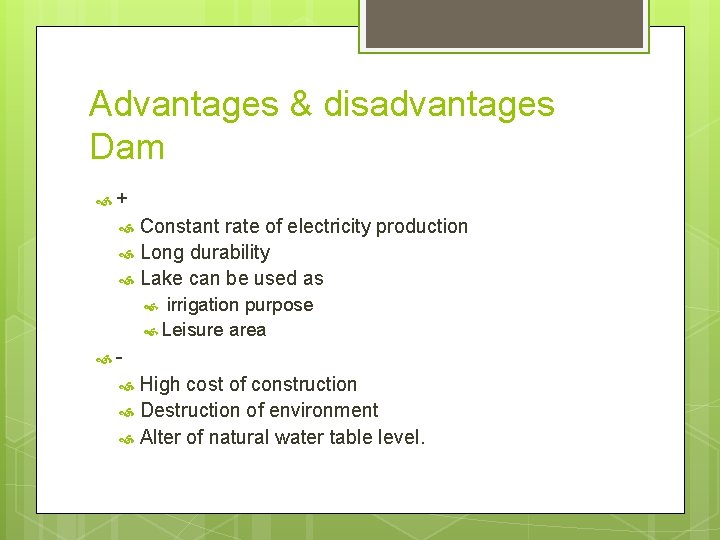 Advantages & disadvantages Dam + Constant rate of electricity production Long durability Lake can