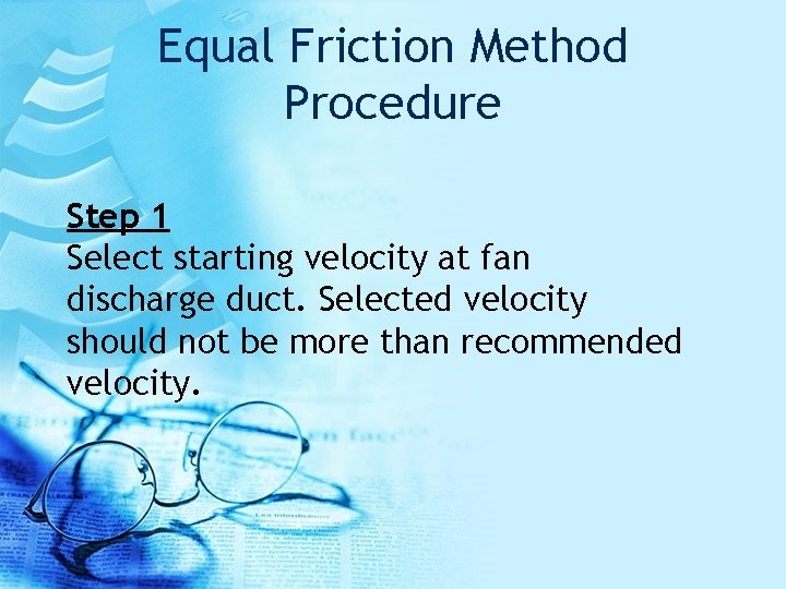 Equal Friction Method Procedure Step 1 Select starting velocity at fan discharge duct. Selected
