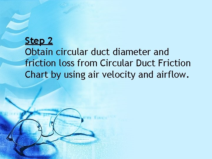 Step 2 Obtain circular duct diameter and friction loss from Circular Duct Friction Chart