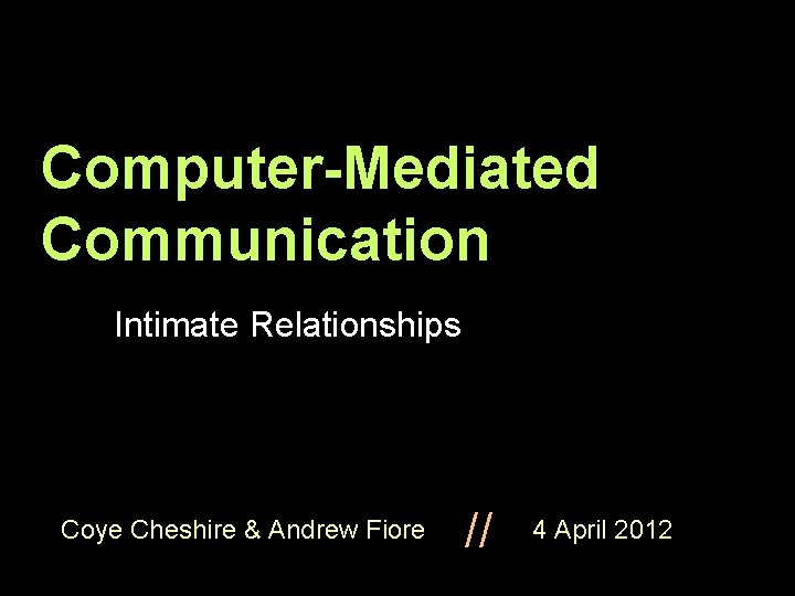 Computer-Mediated Communication Intimate Relationships // Coye Cheshire & Andrew Fiore 4 April 2012 