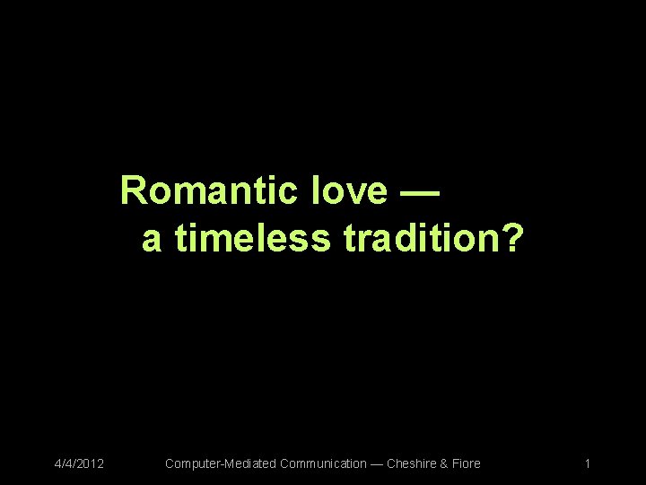 Romantic love — a timeless tradition? 4/4/2012 Computer-Mediated Communication — Cheshire & Fiore 1