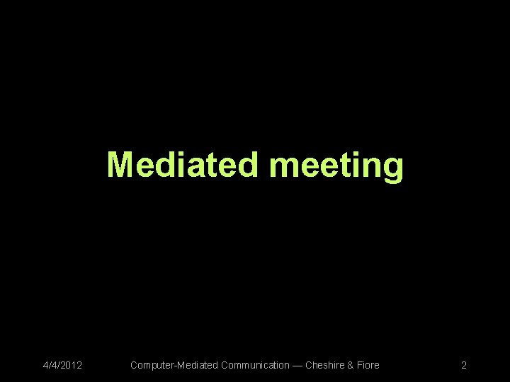 Mediated meeting 4/4/2012 Computer-Mediated Communication — Cheshire & Fiore 2 