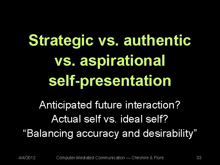 Strategic vs. authentic vs. aspirational self-presentation Anticipated future interaction? Actual self vs. ideal self?