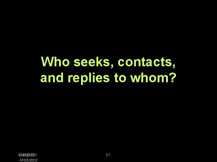 Who seeks, contacts, and replies to whom? 4/4/2012 Computer -Mediated 61 