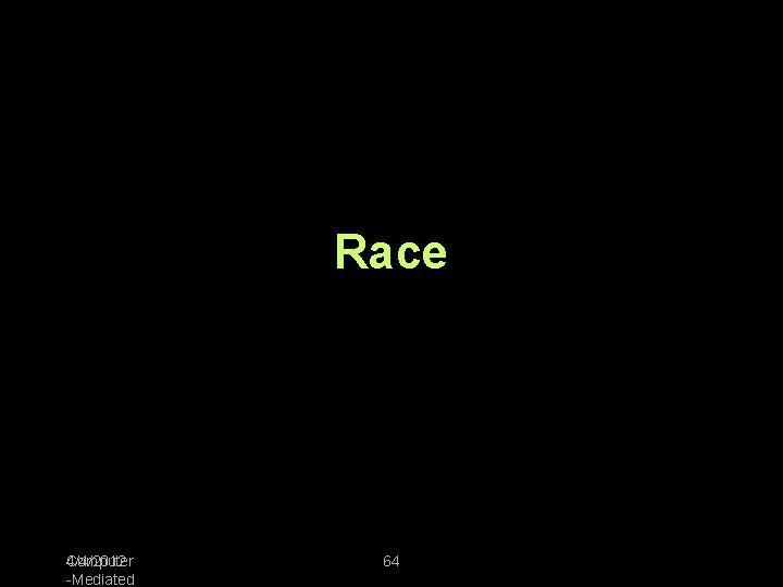 Race 4/4/2012 Computer -Mediated 64 