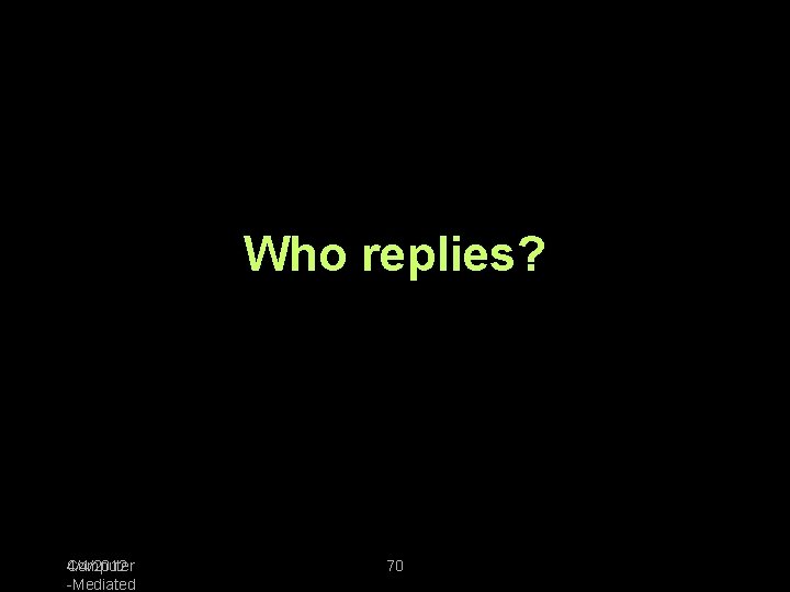 Who replies? 4/4/2012 Computer -Mediated 70 