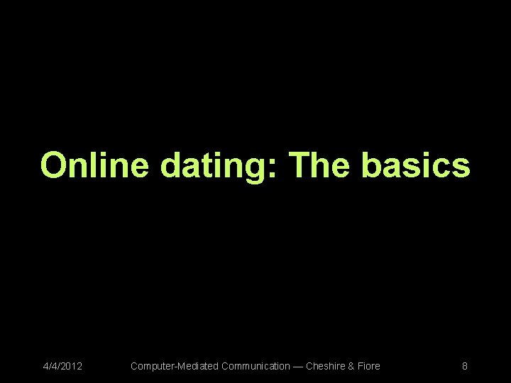 Online dating: The basics 4/4/2012 Computer-Mediated Communication — Cheshire & Fiore 8 