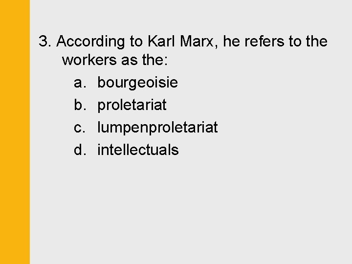 3. According to Karl Marx, he refers to the workers as the: a. bourgeoisie