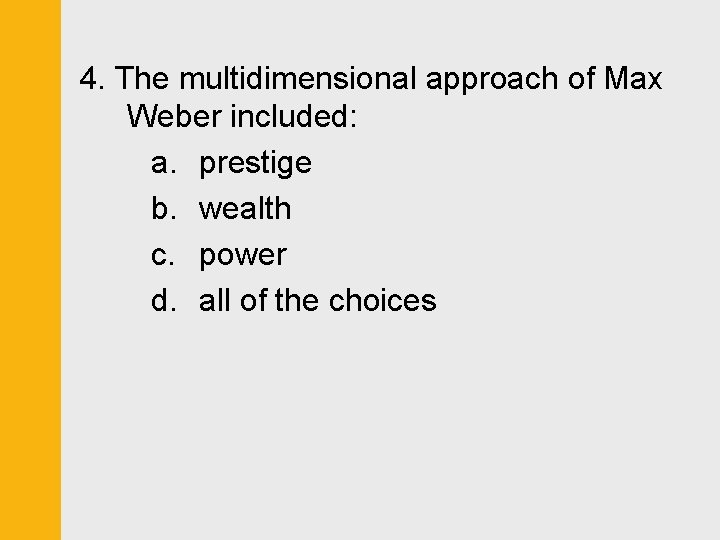 4. The multidimensional approach of Max Weber included: a. prestige b. wealth c. power