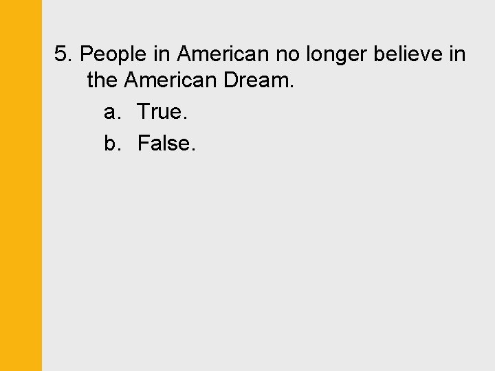 5. People in American no longer believe in the American Dream. a. True. b.