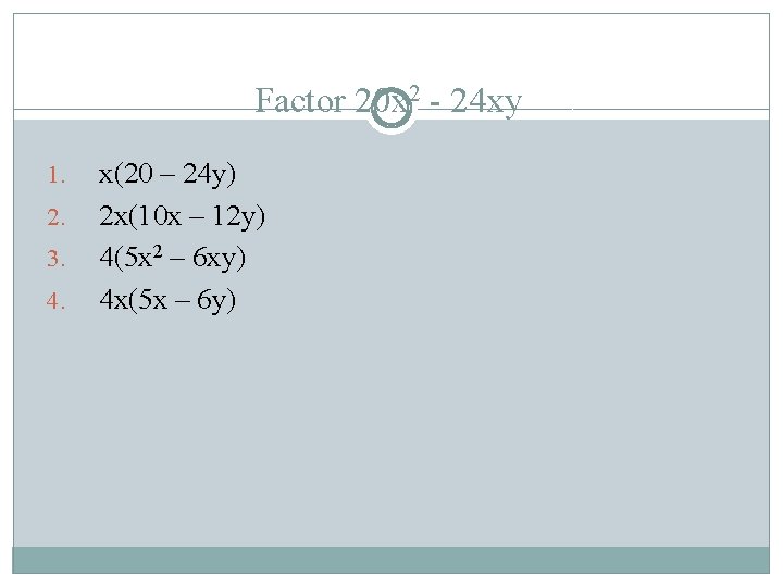 Factor 20 x 2 - 24 xy 1. 2. 3. 4. x(20 – 24