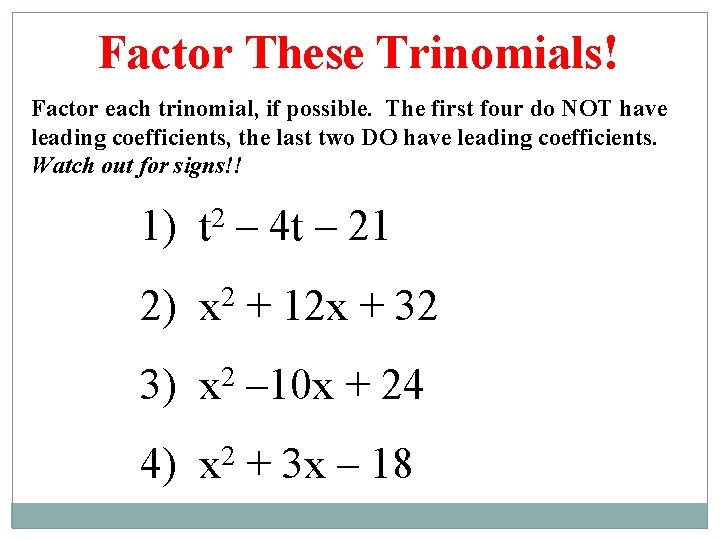 Factor These Trinomials! Factor each trinomial, if possible. The first four do NOT have
