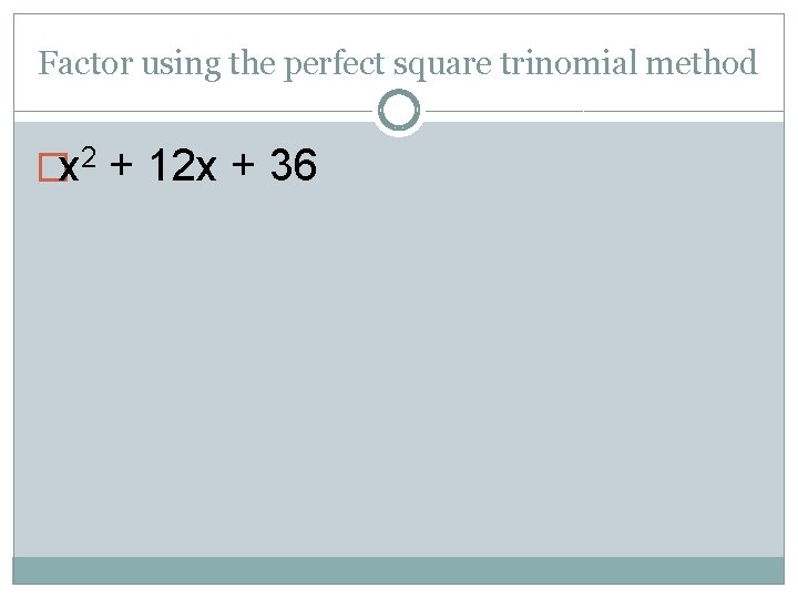 Factor using the perfect square trinomial method �x 2 + 12 x + 36