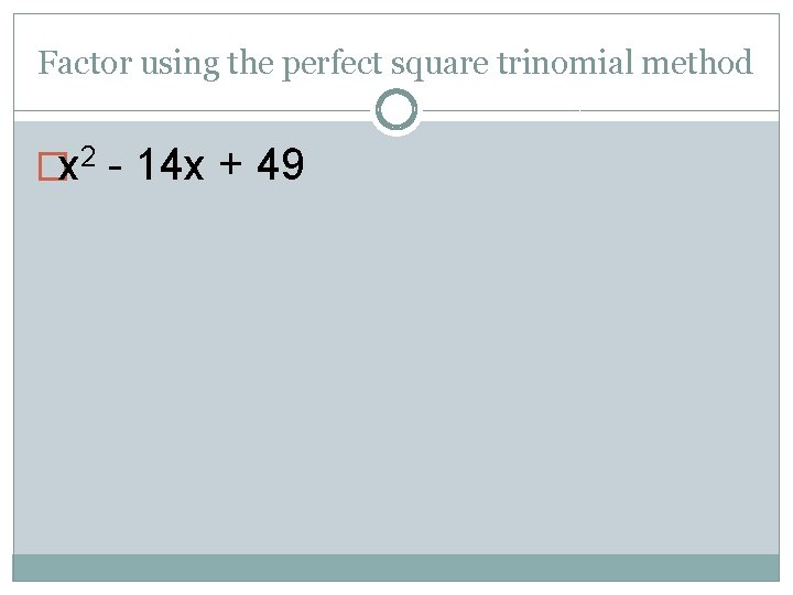 Factor using the perfect square trinomial method �x 2 - 14 x + 49