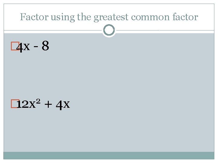 Factor using the greatest common factor � 4 x - 8 2 � 12