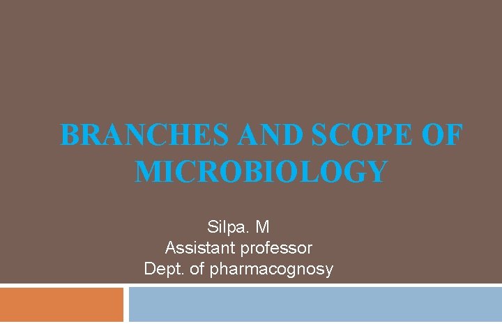 BRANCHES AND SCOPE OF MICROBIOLOGY Silpa. M Assistant professor Dept. of pharmacognosy 