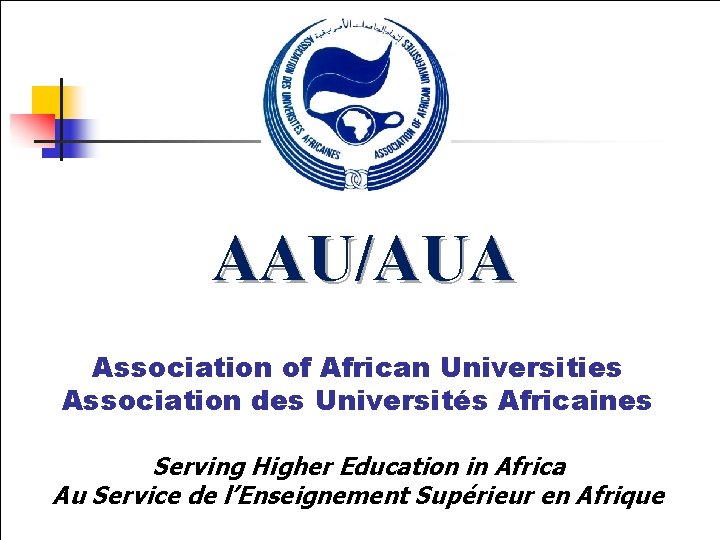 AAU/AUA Association of African Universities Association des Universités Africaines Serving Higher Education in Africa