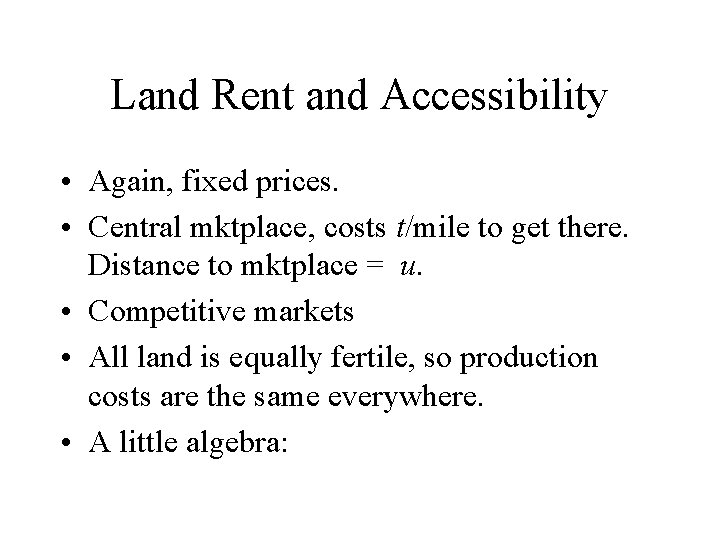 Land Rent and Accessibility • Again, fixed prices. • Central mktplace, costs t/mile to