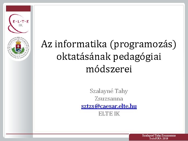 Az informatika (programozás) oktatásának pedagógiai módszerei Szalayné Tahy Zsuzsanna sztzs@caesar. elte. hu ELTE IK