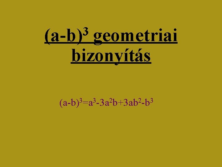 3 (a-b) geometriai bizonyítás (a-b)3=a 3 -3 a 2 b+3 ab 2 -b 3