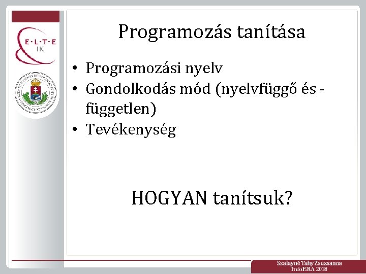 Programozás tanítása • Programozási nyelv • Gondolkodás mód (nyelvfüggő és független) • Tevékenység HOGYAN