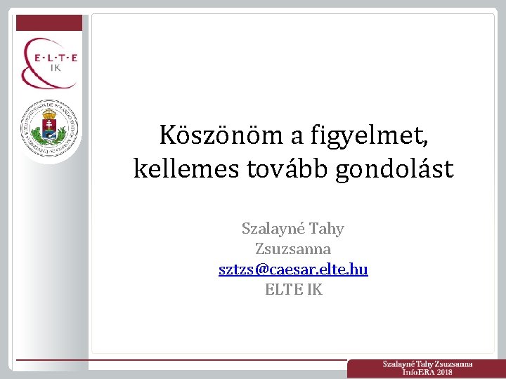 Köszönöm a figyelmet, kellemes tovább gondolást Szalayné Tahy Zsuzsanna sztzs@caesar. elte. hu ELTE IK