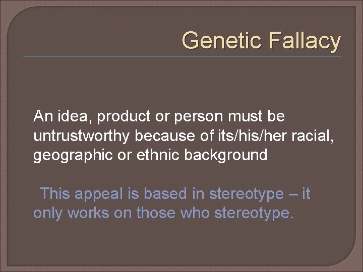 Genetic Fallacy An idea, product or person must be untrustworthy because of its/his/her racial, Genetic Fallacy An idea, product or person must be untrustworthy because of its/his/her racial,